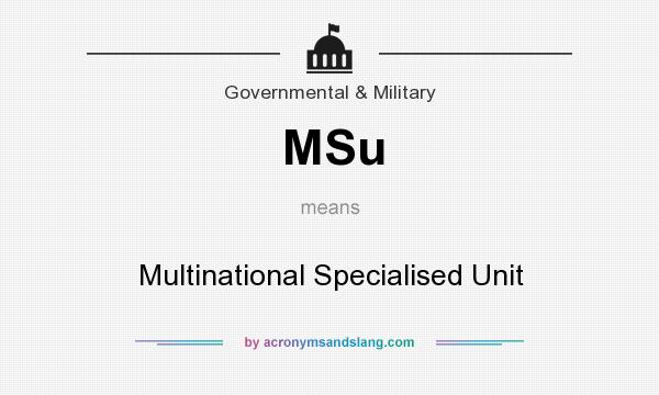 What does MSu mean? It stands for Multinational Specialised Unit