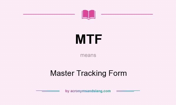What does MTF mean? It stands for Master Tracking Form