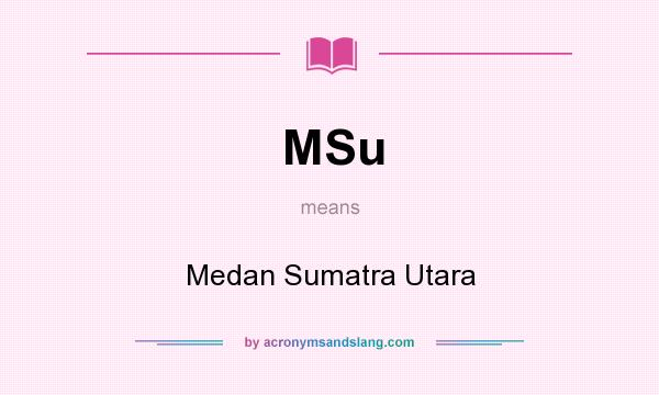 What does MSu mean? It stands for Medan Sumatra Utara