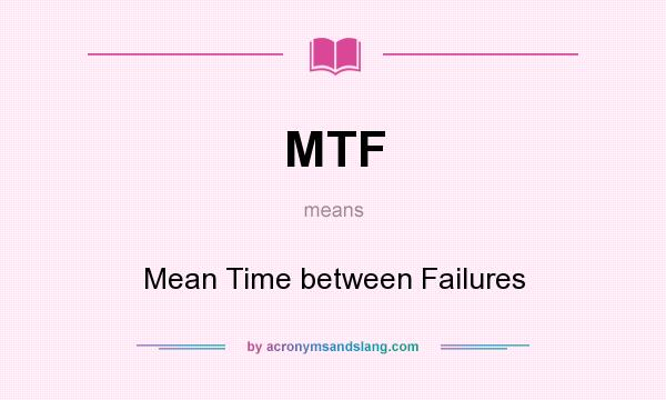 What does MTF mean? It stands for Mean Time between Failures