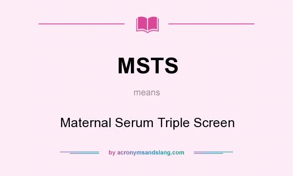 What does MSTS mean? It stands for Maternal Serum Triple Screen