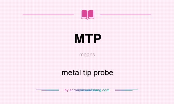 What does MTP mean? It stands for metal tip probe