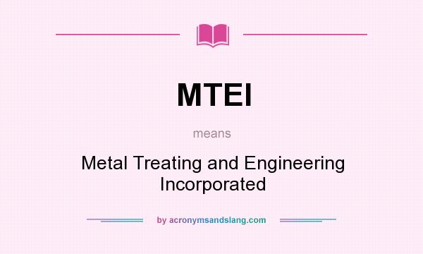 What does MTEI mean? It stands for Metal Treating and Engineering Incorporated