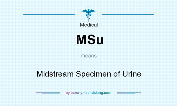 What does MSu mean? It stands for Midstream Specimen of Urine
