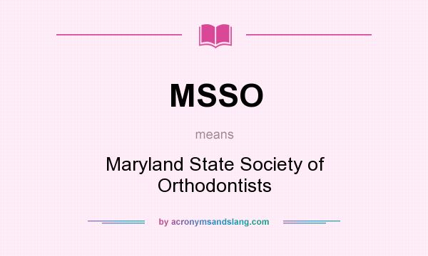 What does MSSO mean? It stands for Maryland State Society of Orthodontists