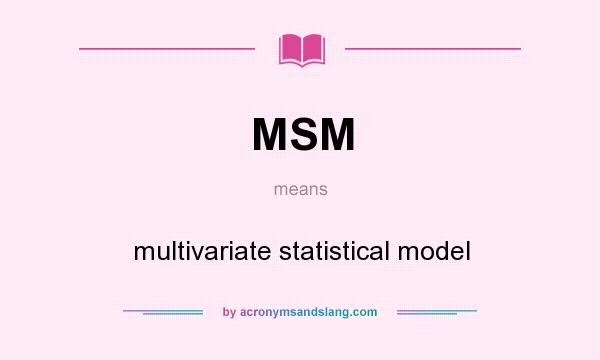 What does MSM mean? It stands for multivariate statistical model