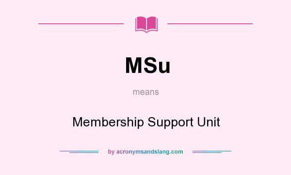 What does MSu mean? It stands for Membership Support Unit