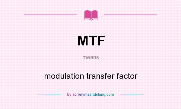 What does MTF mean? It stands for modulation transfer factor