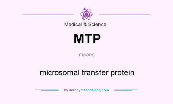 What does MTP mean? It stands for microsomal transfer protein