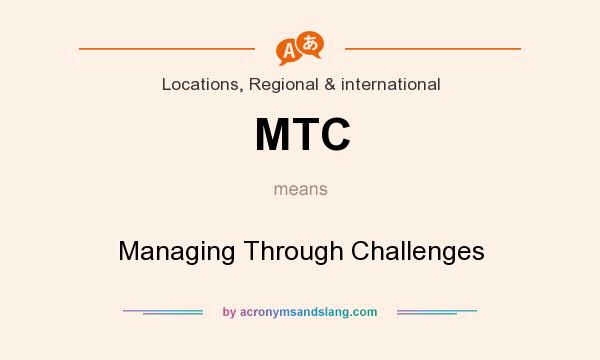 What does MTC mean? It stands for Managing Through Challenges