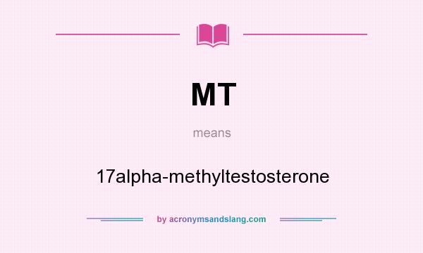 What does MT mean? It stands for 17alpha-methyltestosterone