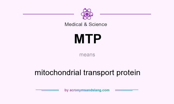 What does MTP mean? It stands for mitochondrial transport protein