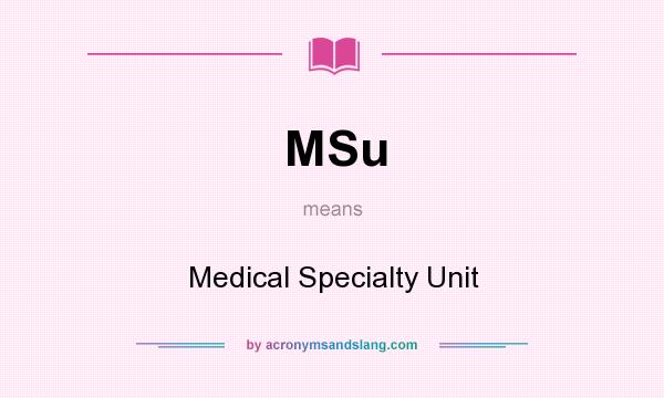 What does MSu mean? It stands for Medical Specialty Unit