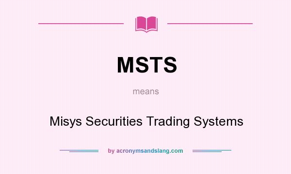 What does MSTS mean? It stands for Misys Securities Trading Systems