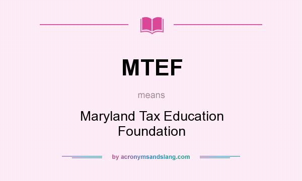 What does MTEF mean? It stands for Maryland Tax Education Foundation
