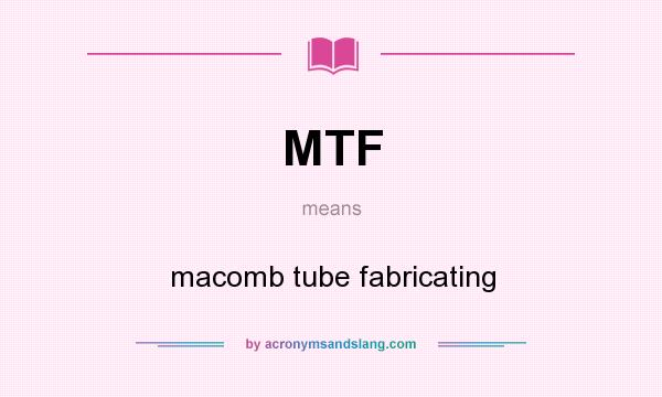 What does MTF mean? It stands for macomb tube fabricating