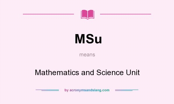 What does MSu mean? It stands for Mathematics and Science Unit