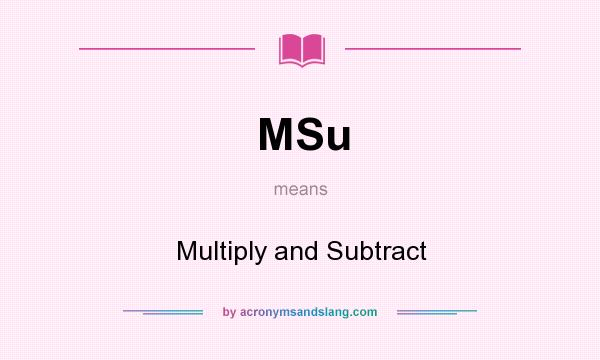What does MSu mean? It stands for Multiply and Subtract