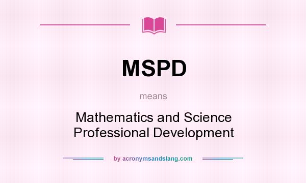What does MSPD mean? It stands for Mathematics and Science Professional Development