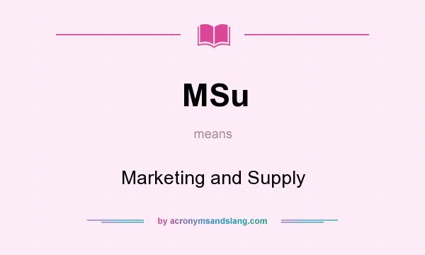 What does MSu mean? It stands for Marketing and Supply