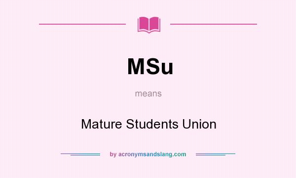 What does MSu mean? It stands for Mature Students Union