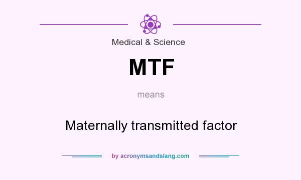 What does MTF mean? It stands for Maternally transmitted factor