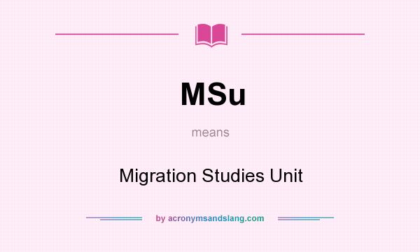 What does MSu mean? It stands for Migration Studies Unit