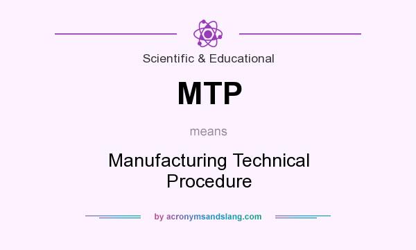 What does MTP mean? It stands for Manufacturing Technical Procedure