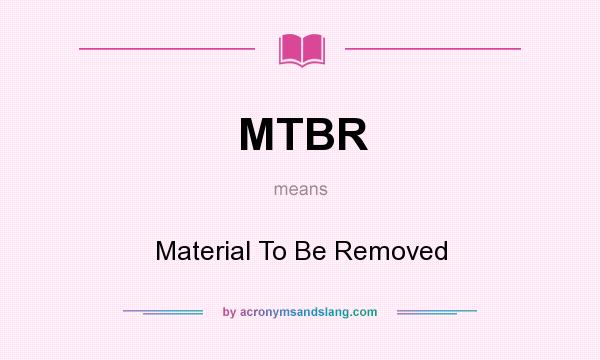 What does MTBR mean? It stands for Material To Be Removed