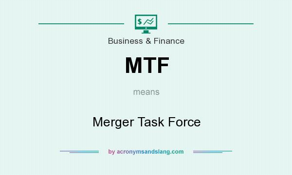 What does MTF mean? It stands for Merger Task Force