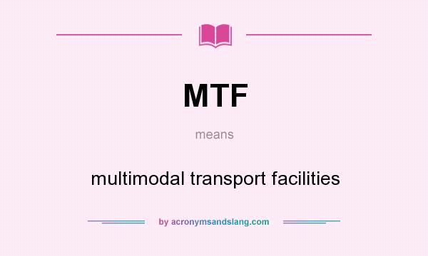 What does MTF mean? It stands for multimodal transport facilities