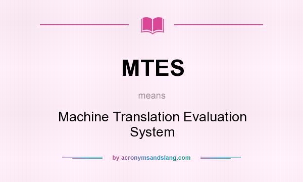 What does MTES mean? It stands for Machine Translation Evaluation System