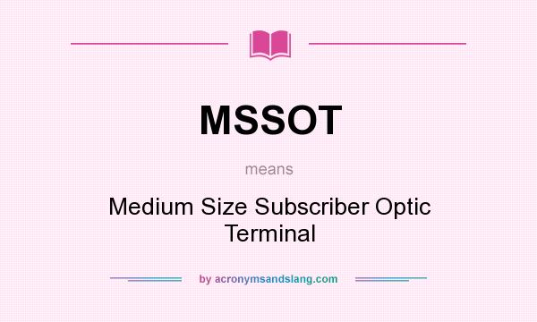 What does MSSOT mean? It stands for Medium Size Subscriber Optic Terminal