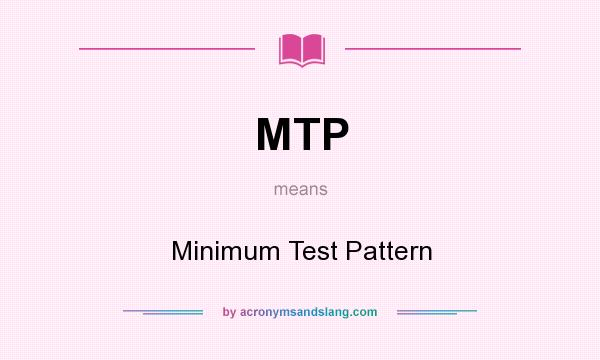 What does MTP mean? It stands for Minimum Test Pattern