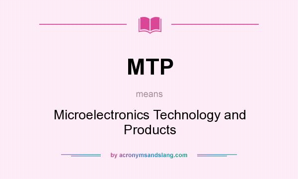What does MTP mean? It stands for Microelectronics Technology and Products