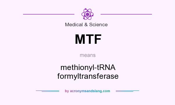 What does MTF mean? It stands for methionyl-tRNA formyltransferase