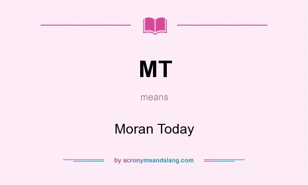 What does MT mean? It stands for Moran Today