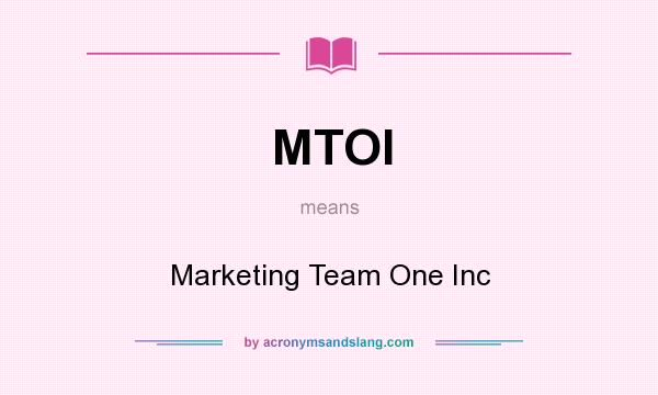 What does MTOI mean? It stands for Marketing Team One Inc