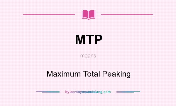 What does MTP mean? It stands for Maximum Total Peaking