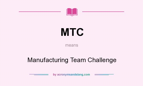 What does MTC mean? It stands for Manufacturing Team Challenge