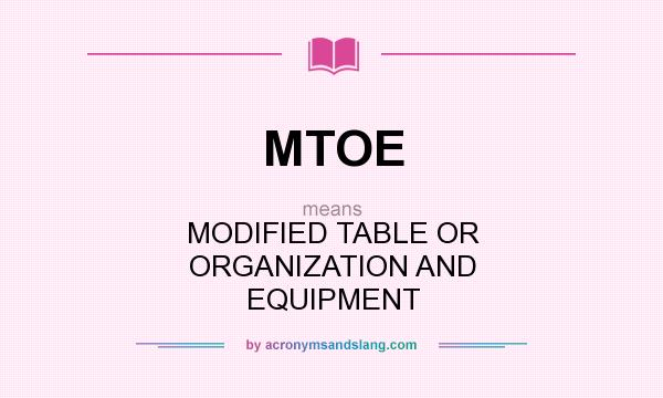 What does MTOE mean? It stands for MODIFIED TABLE OR ORGANIZATION AND EQUIPMENT