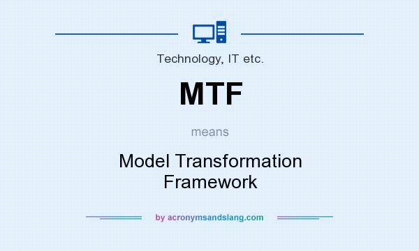 What does MTF mean? It stands for Model Transformation Framework