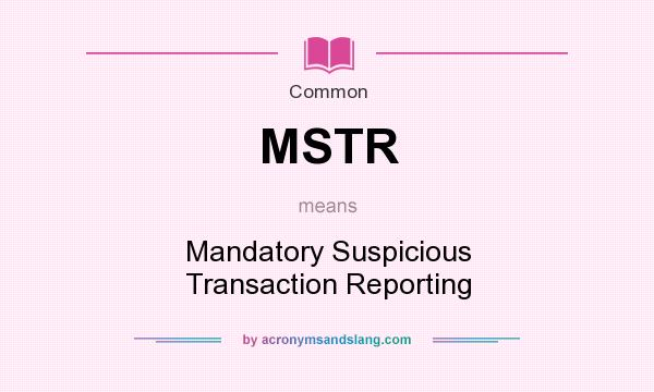 What does MSTR mean? It stands for Mandatory Suspicious Transaction Reporting