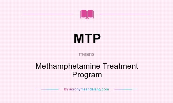 What does MTP mean? It stands for Methamphetamine Treatment Program