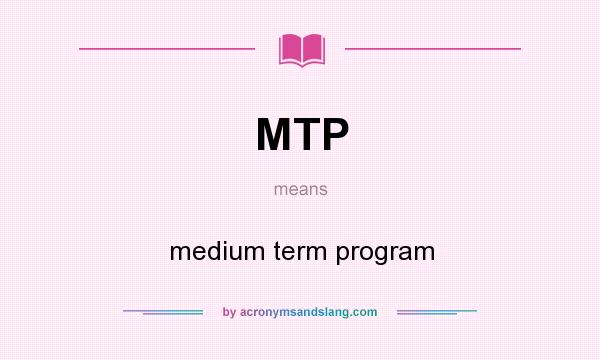 What does MTP mean? It stands for medium term program