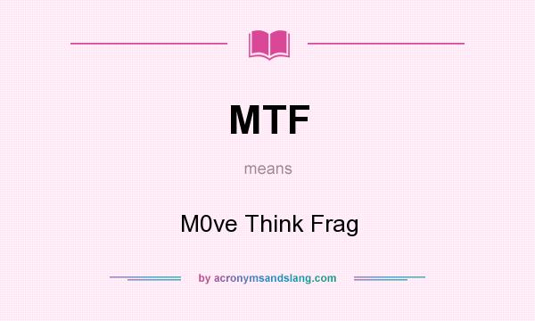 What does MTF mean? It stands for M0ve Think Frag