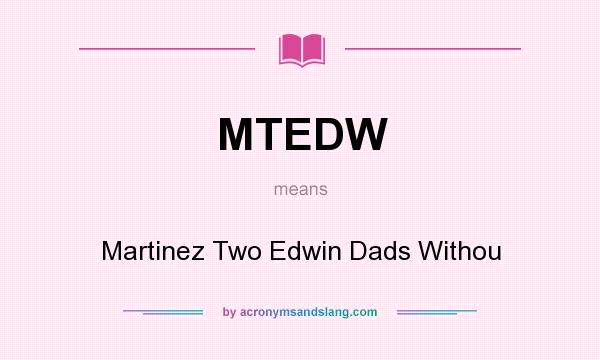 What does MTEDW mean? It stands for Martinez Two Edwin Dads Withou