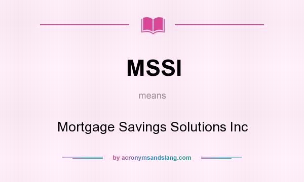 What does MSSI mean? It stands for Mortgage Savings Solutions Inc