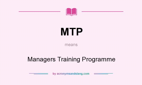 What does MTP mean? It stands for Managers Training Programme