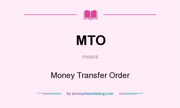 What does MTO mean? It stands for Money Transfer Order